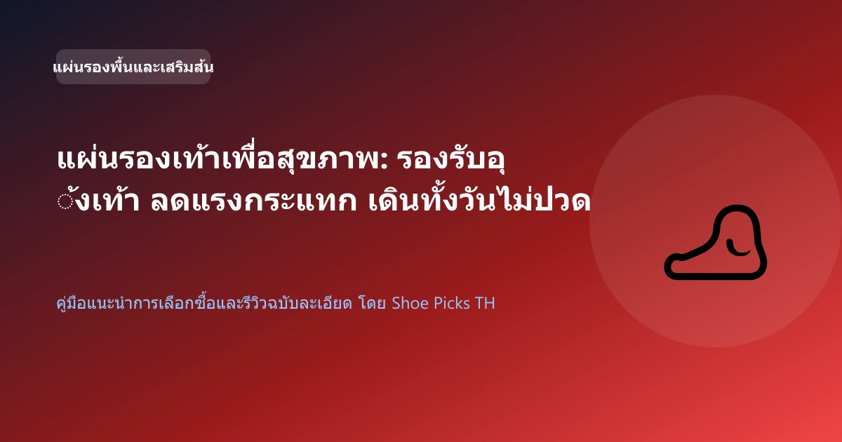 แผ่นรองเท้าเพื่อสุขภาพ: รองรับอุ้งเท้า ลดแรงกระแทก เดินทั้งวันไม่ปวดส้นเท้า