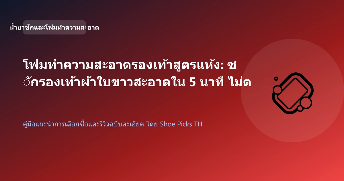 โฟมทำความสะอาดรองเท้าสูตรแห้ง: ซักรองเท้าผ้าใบขาวสะอาดใน 5 นาที ไม่ต้องแช่น้ำ
